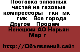 Поставка запасных частей на газовые компрессоры 10гкн, мк-8,10 гмк - Все города Другое » Продам   . Ненецкий АО,Нарьян-Мар г.